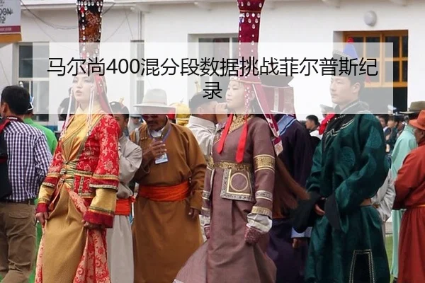马尔尚400混分段数据挑战菲尔普斯纪录