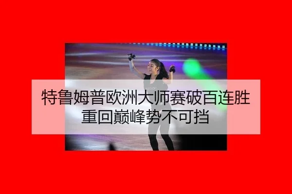 特鲁姆普欧洲大师赛破百连胜 重回巅峰势不可挡