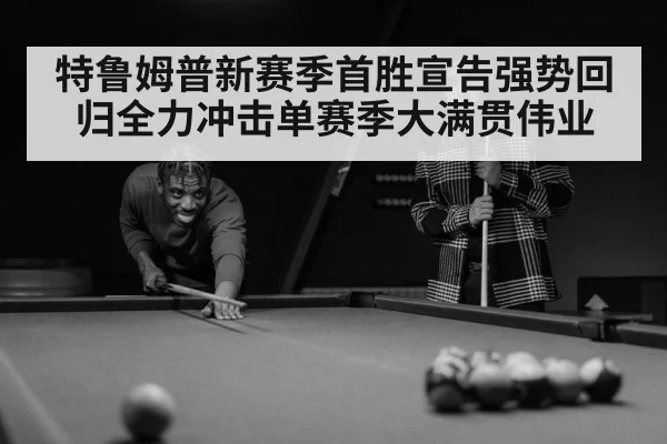 特鲁姆普新赛季首胜宣告强势回归全力冲击单赛季大满贯伟业