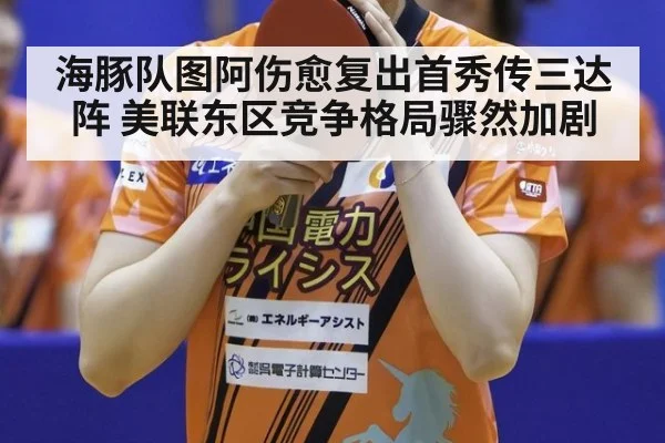 海豚队图阿伤愈复出首秀传三达阵 美联东区竞争格局骤然加剧
