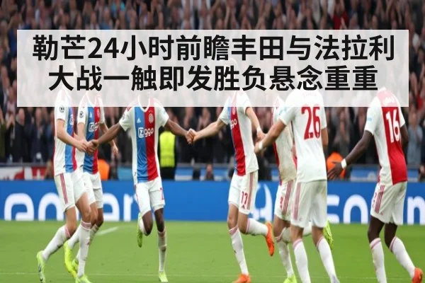 勒芒24小时前瞻丰田与法拉利大战一触即发胜负悬念重重