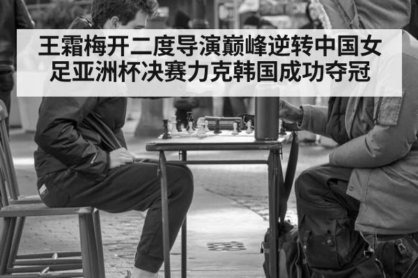 王霜梅开二度导演巅峰逆转中国女足亚洲杯决赛力克韩国成功夺冠
