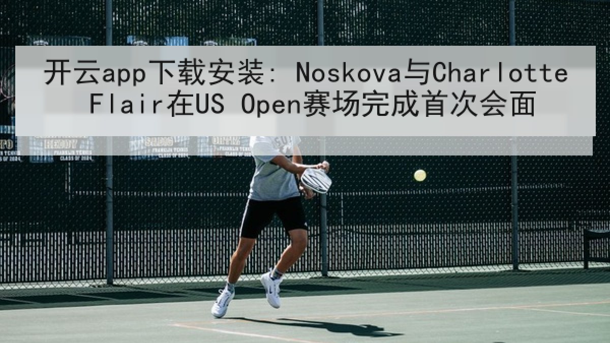 开云app下载安装: Noskova与Charlotte Flair在US Open赛场完成首次会面
