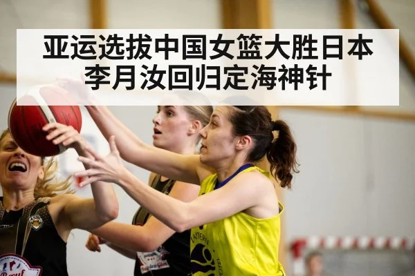 亚运选拔中国女篮大胜日本 李月汝回归定海神针