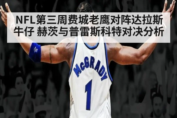 NFL第三周费城老鹰对阵达拉斯牛仔 赫茨与普雷斯科特对决分析