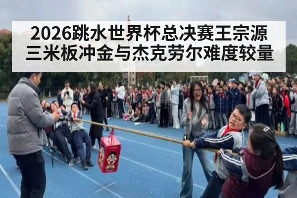 2026跳水世界杯总决赛王宗源三米板冲金与杰克劳尔难度较量